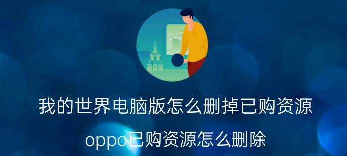 我的世界电脑版怎么删掉已购资源 oppo已购资源怎么删除？